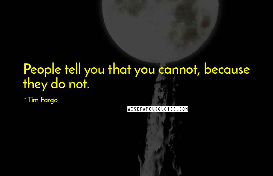 Tim Fargo Quotes: People tell you that you cannot, because they do not.