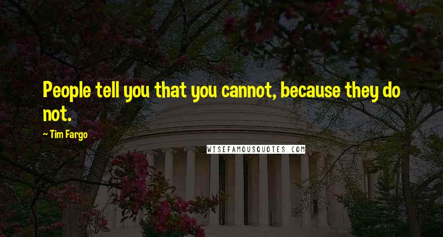 Tim Fargo Quotes: People tell you that you cannot, because they do not.