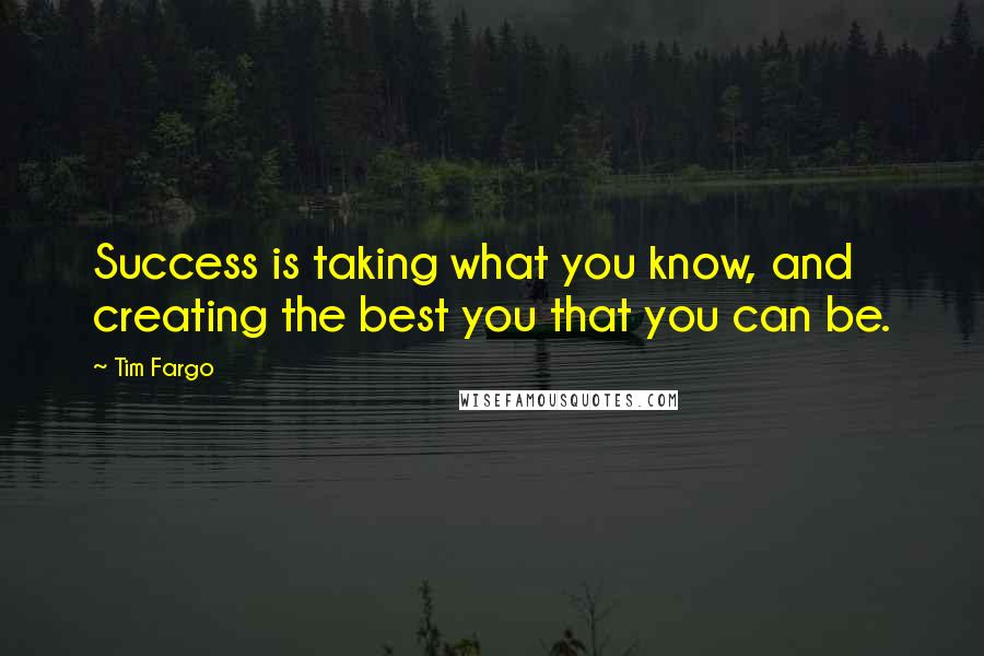 Tim Fargo Quotes: Success is taking what you know, and creating the best you that you can be.