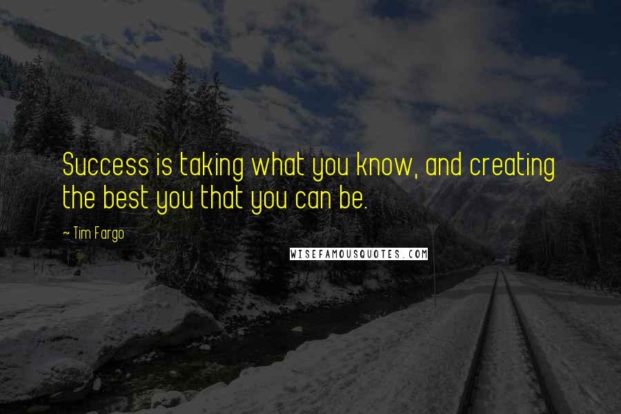 Tim Fargo Quotes: Success is taking what you know, and creating the best you that you can be.