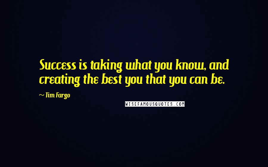 Tim Fargo Quotes: Success is taking what you know, and creating the best you that you can be.