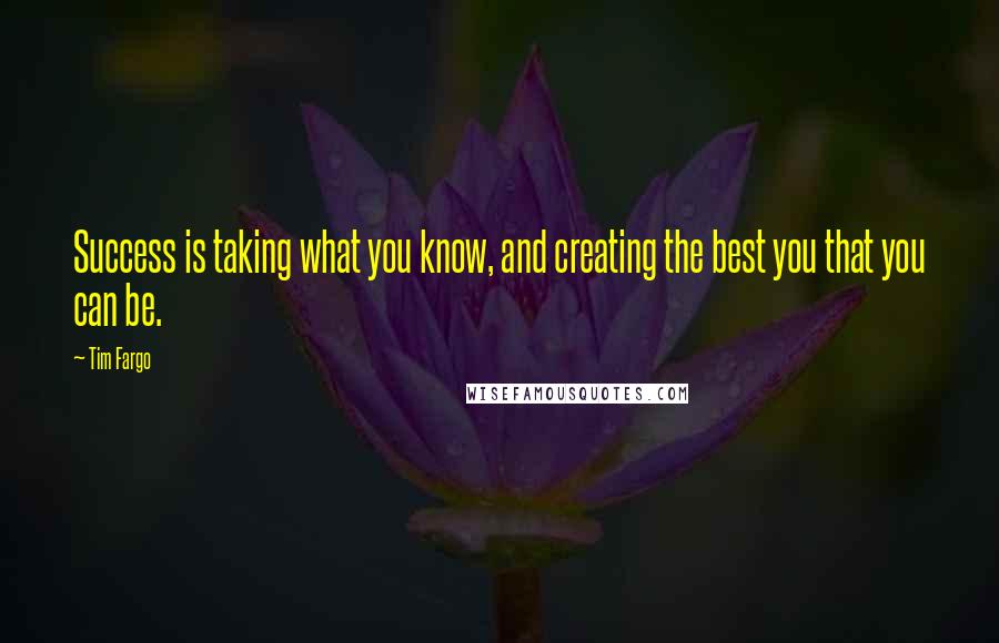 Tim Fargo Quotes: Success is taking what you know, and creating the best you that you can be.