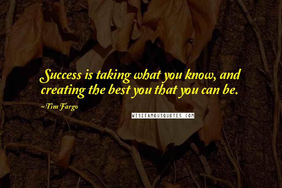Tim Fargo Quotes: Success is taking what you know, and creating the best you that you can be.