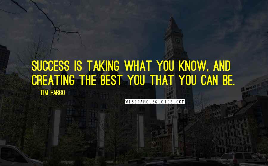 Tim Fargo Quotes: Success is taking what you know, and creating the best you that you can be.