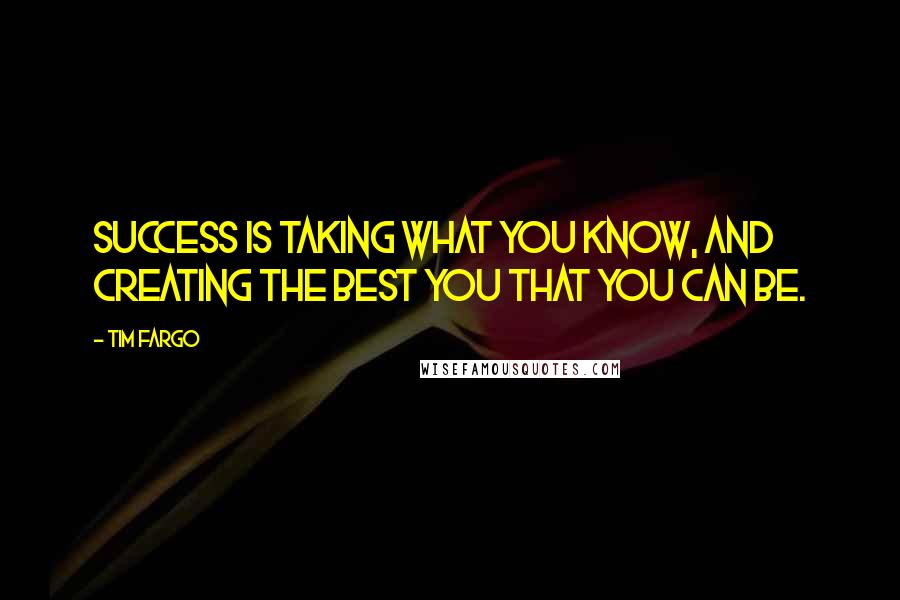 Tim Fargo Quotes: Success is taking what you know, and creating the best you that you can be.