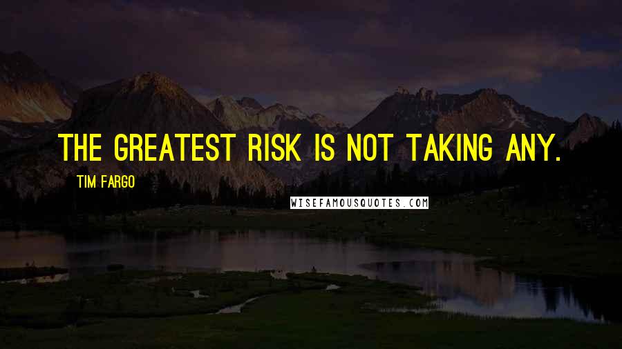 Tim Fargo Quotes: The greatest risk is not taking any.