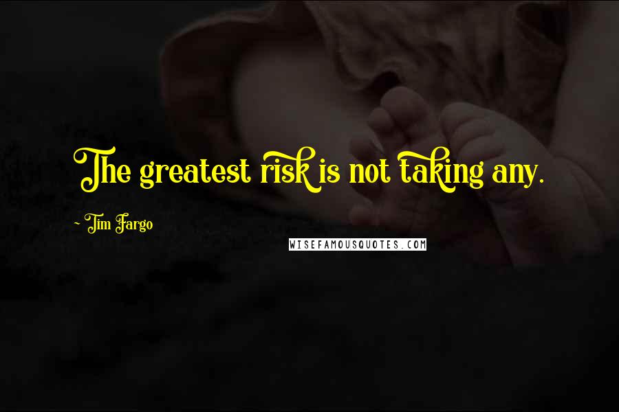 Tim Fargo Quotes: The greatest risk is not taking any.