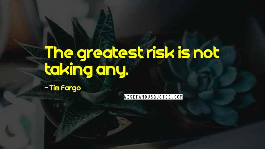 Tim Fargo Quotes: The greatest risk is not taking any.