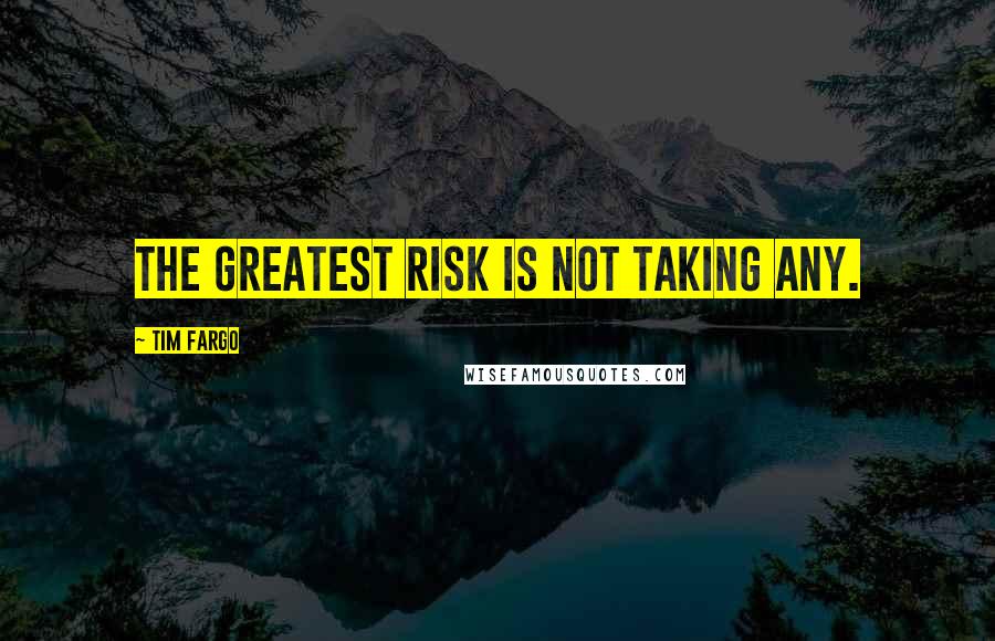 Tim Fargo Quotes: The greatest risk is not taking any.