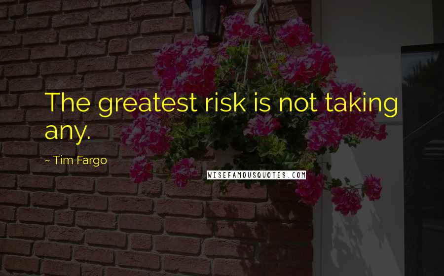 Tim Fargo Quotes: The greatest risk is not taking any.