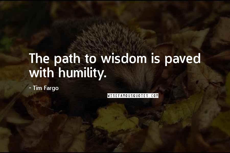 Tim Fargo Quotes: The path to wisdom is paved with humility.