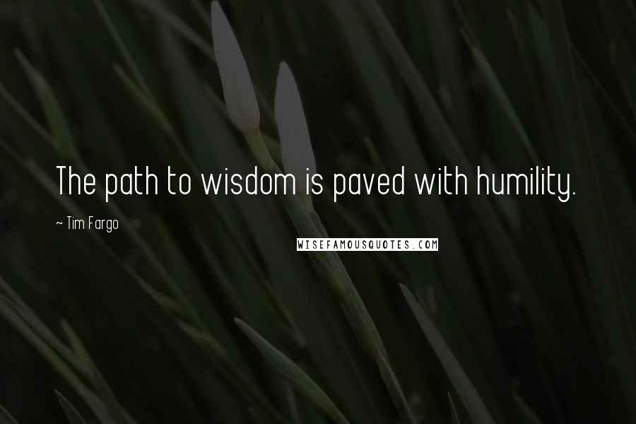 Tim Fargo Quotes: The path to wisdom is paved with humility.