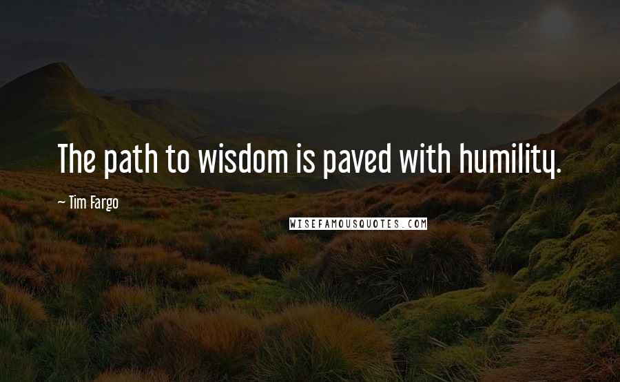 Tim Fargo Quotes: The path to wisdom is paved with humility.