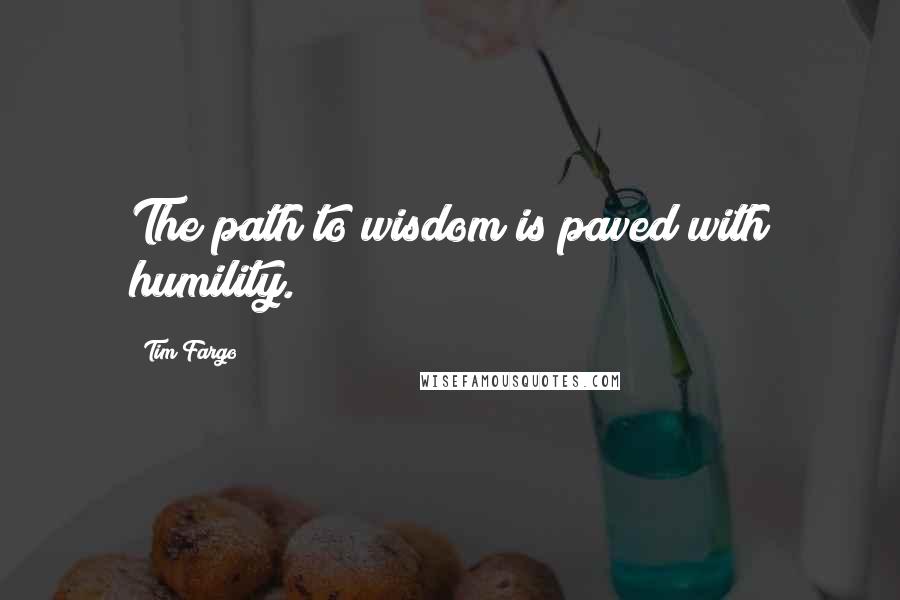 Tim Fargo Quotes: The path to wisdom is paved with humility.