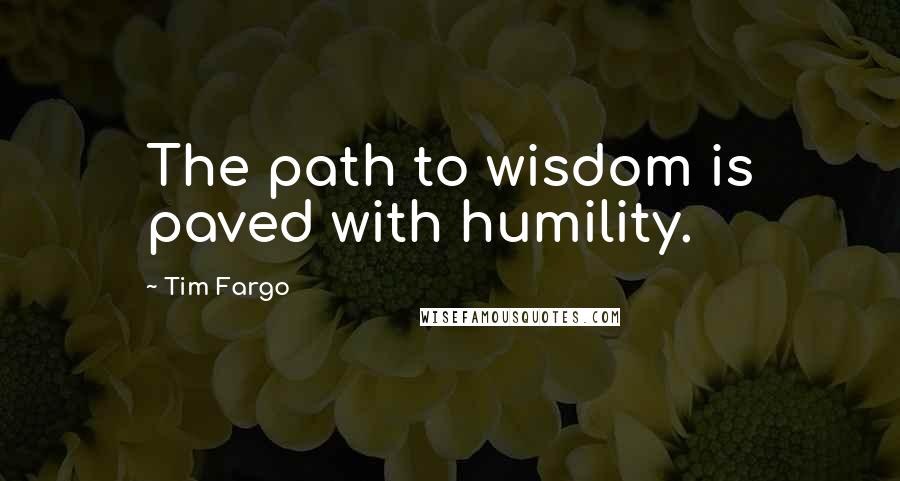 Tim Fargo Quotes: The path to wisdom is paved with humility.