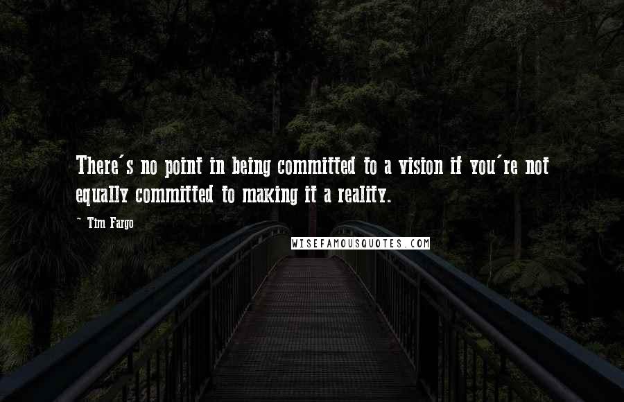 Tim Fargo Quotes: There's no point in being committed to a vision if you're not equally committed to making it a reality.