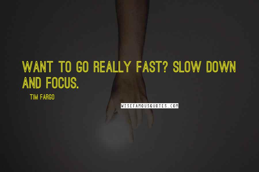 Tim Fargo Quotes: Want to go really fast? Slow down and focus.