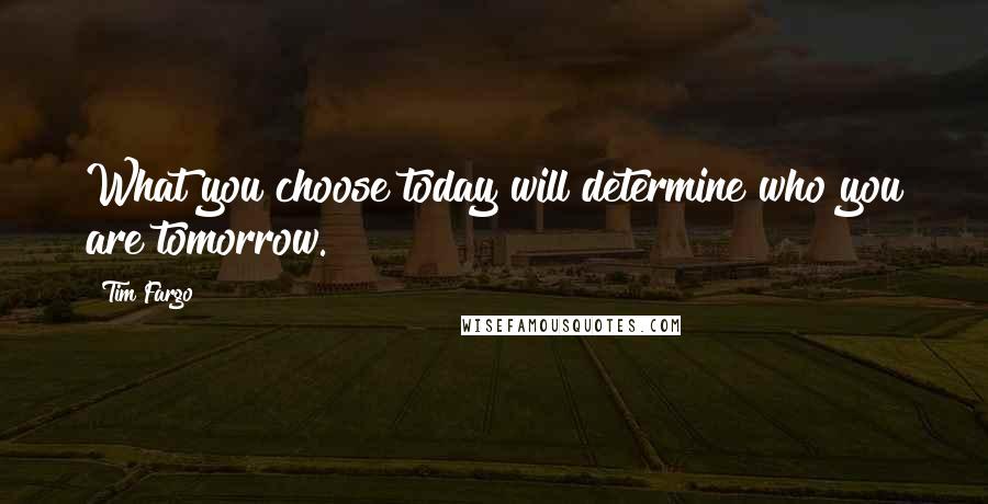 Tim Fargo Quotes: What you choose today will determine who you are tomorrow.