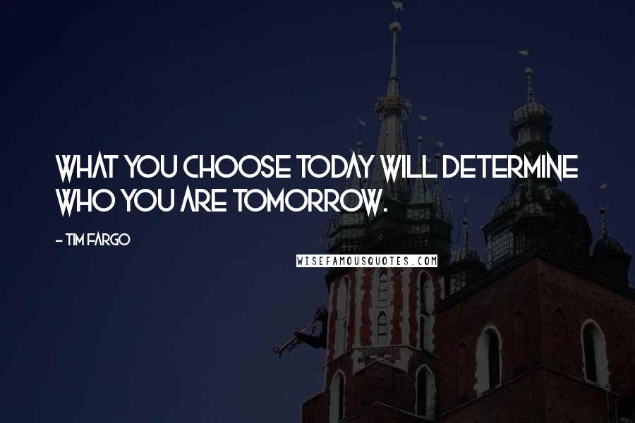 Tim Fargo Quotes: What you choose today will determine who you are tomorrow.