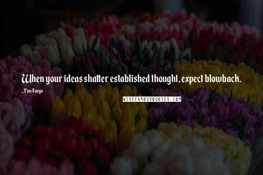Tim Fargo Quotes: When your ideas shatter established thought, expect blowback.