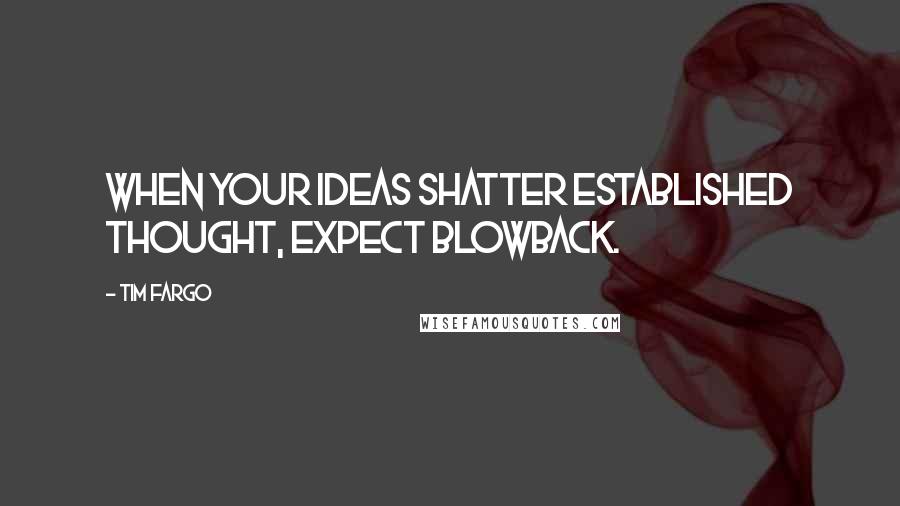 Tim Fargo Quotes: When your ideas shatter established thought, expect blowback.