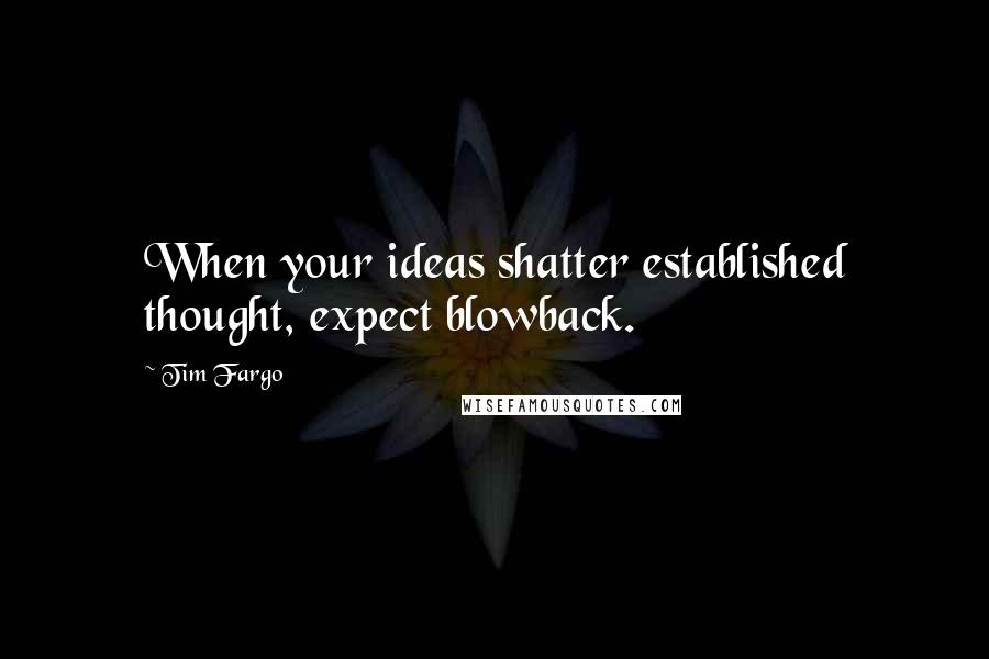 Tim Fargo Quotes: When your ideas shatter established thought, expect blowback.