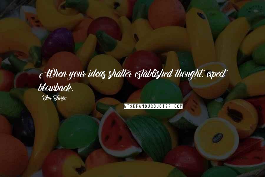Tim Fargo Quotes: When your ideas shatter established thought, expect blowback.