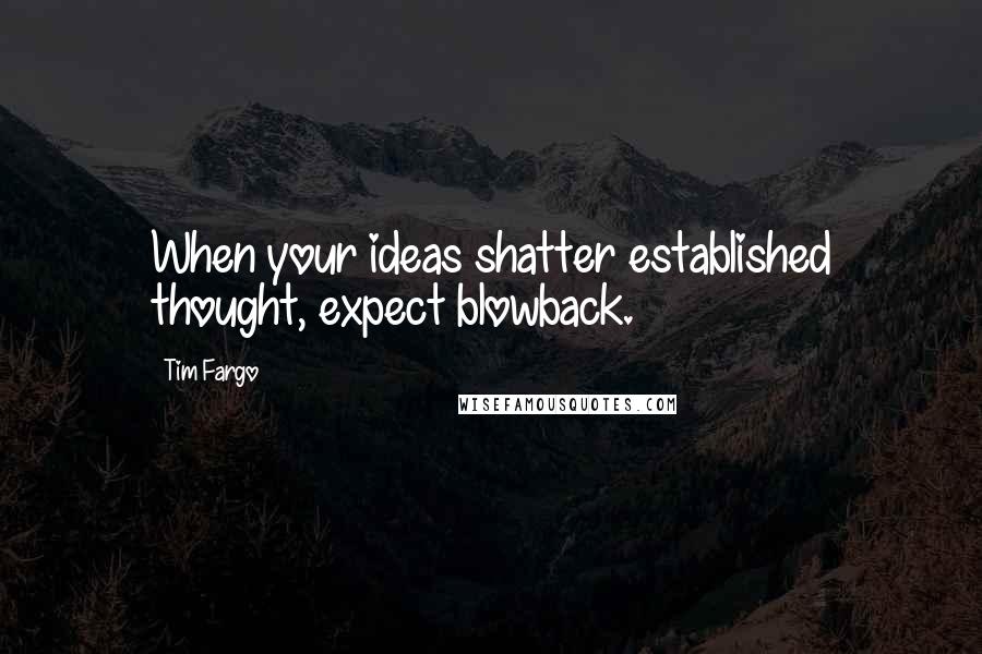 Tim Fargo Quotes: When your ideas shatter established thought, expect blowback.