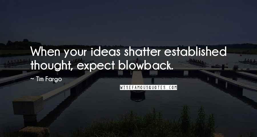 Tim Fargo Quotes: When your ideas shatter established thought, expect blowback.