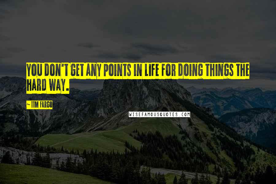 Tim Fargo Quotes: You don't get any points in life for doing things the hard way.