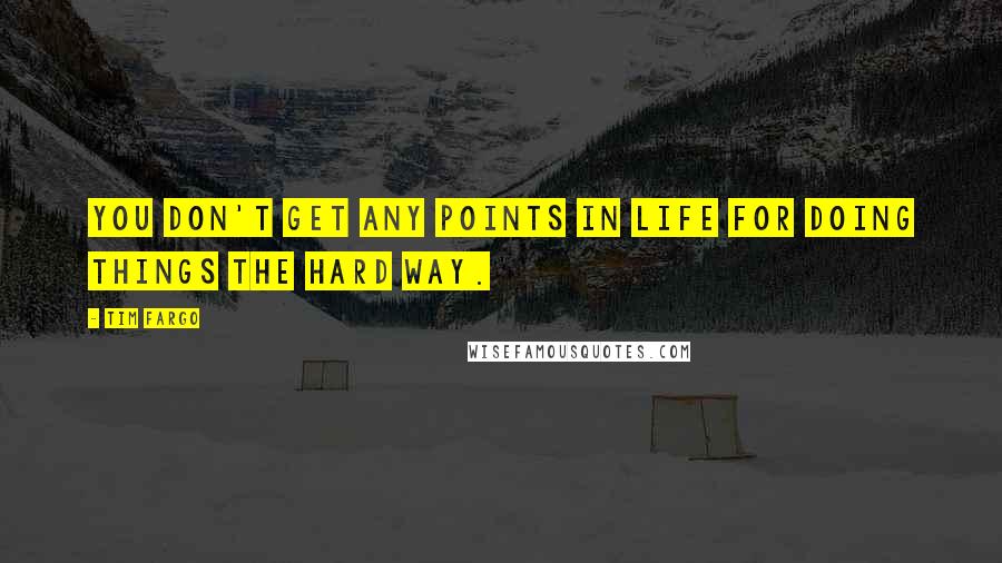 Tim Fargo Quotes: You don't get any points in life for doing things the hard way.