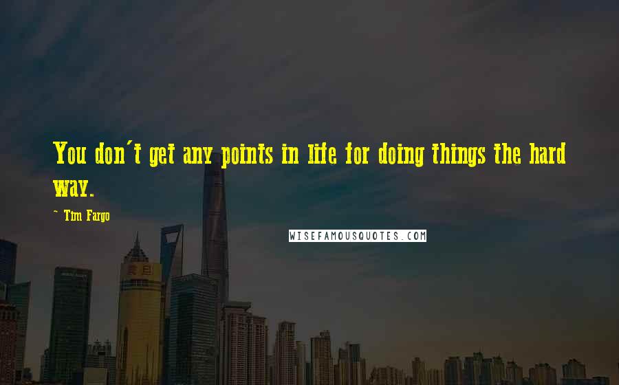 Tim Fargo Quotes: You don't get any points in life for doing things the hard way.