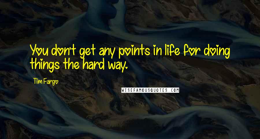 Tim Fargo Quotes: You don't get any points in life for doing things the hard way.