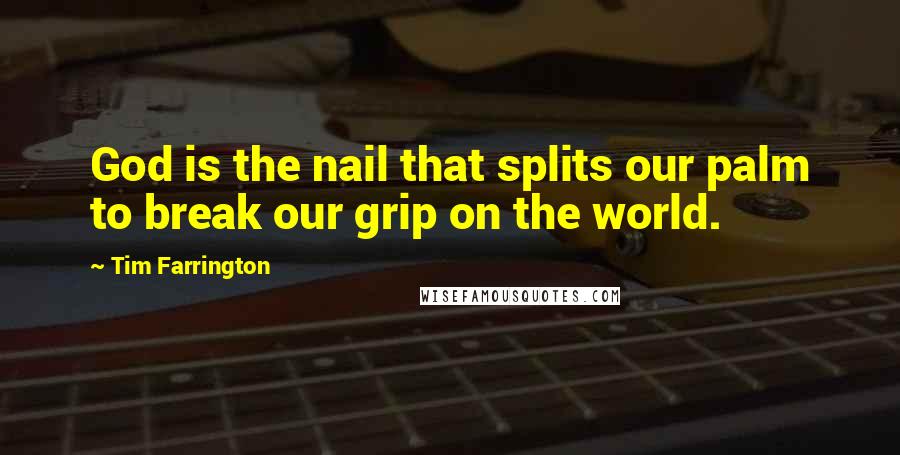 Tim Farrington Quotes: God is the nail that splits our palm to break our grip on the world.