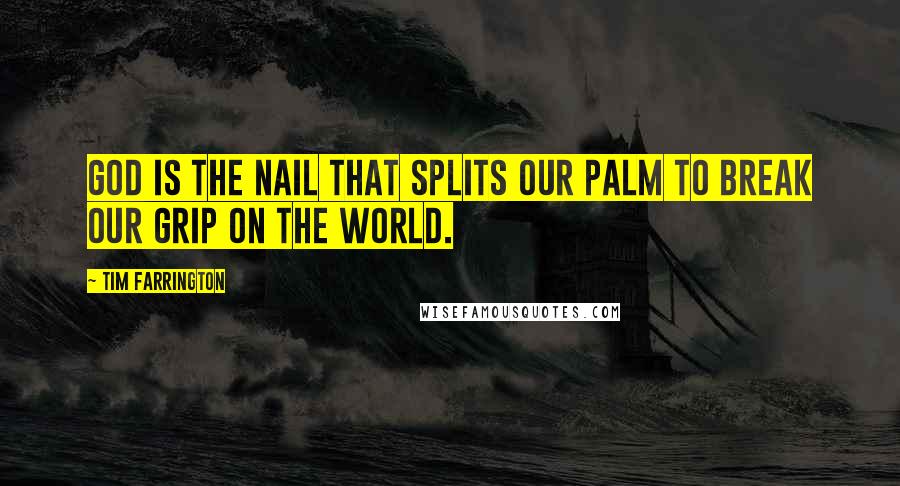 Tim Farrington Quotes: God is the nail that splits our palm to break our grip on the world.