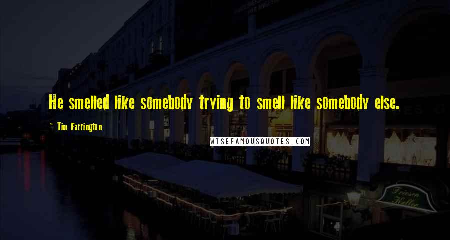 Tim Farrington Quotes: He smelled like somebody trying to smell like somebody else.