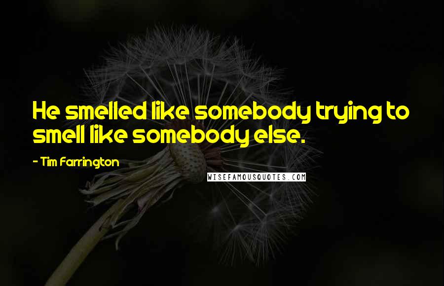 Tim Farrington Quotes: He smelled like somebody trying to smell like somebody else.
