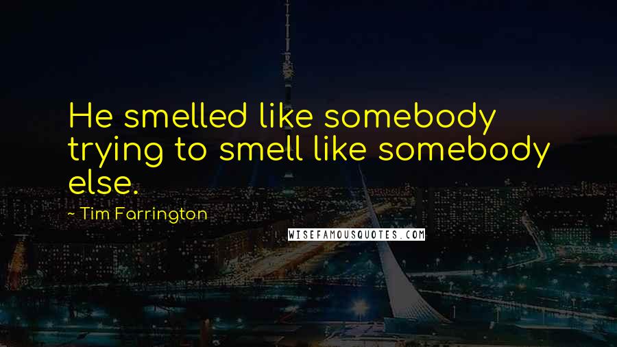 Tim Farrington Quotes: He smelled like somebody trying to smell like somebody else.