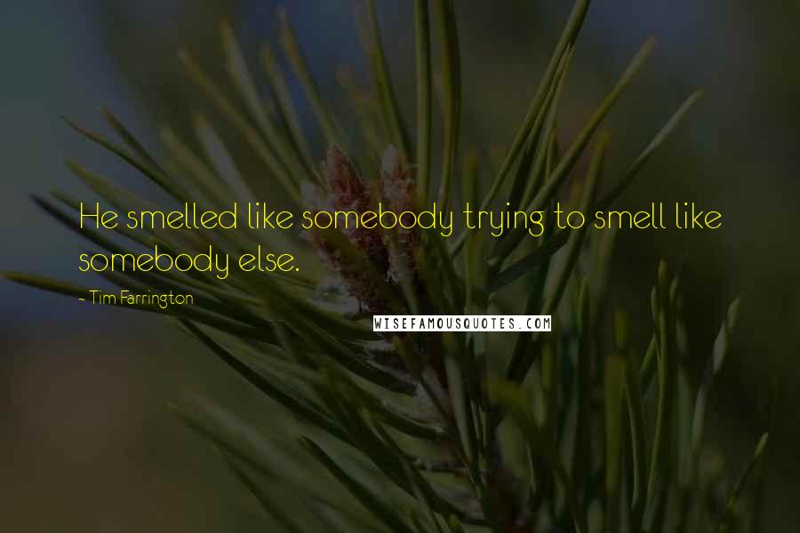 Tim Farrington Quotes: He smelled like somebody trying to smell like somebody else.