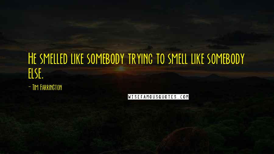 Tim Farrington Quotes: He smelled like somebody trying to smell like somebody else.