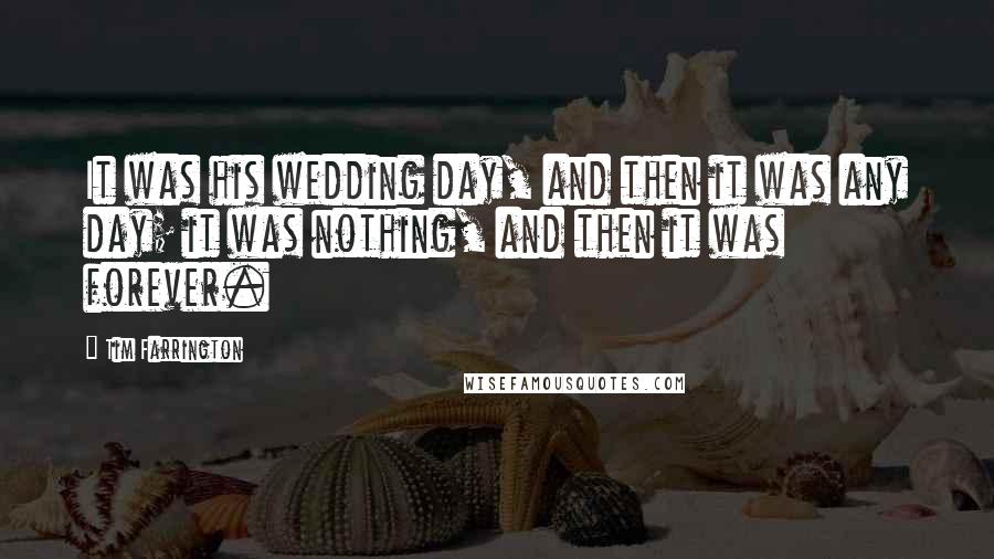 Tim Farrington Quotes: It was his wedding day, and then it was any day; it was nothing, and then it was forever.
