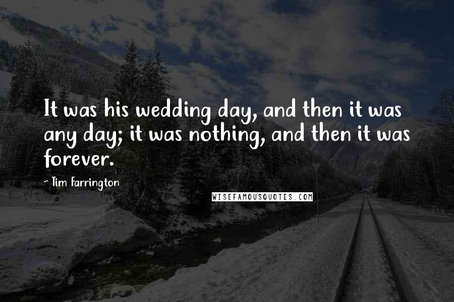 Tim Farrington Quotes: It was his wedding day, and then it was any day; it was nothing, and then it was forever.
