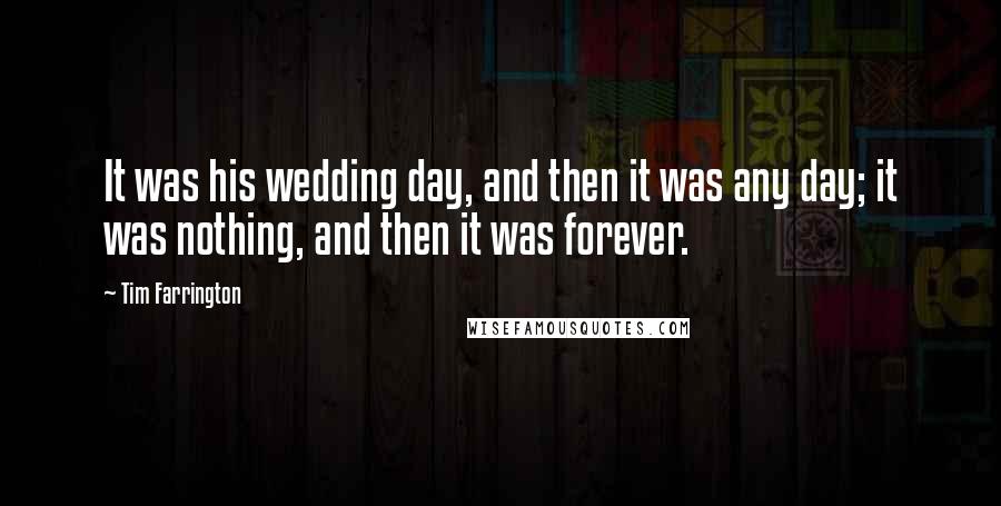 Tim Farrington Quotes: It was his wedding day, and then it was any day; it was nothing, and then it was forever.