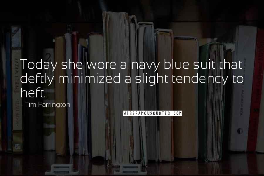 Tim Farrington Quotes: Today she wore a navy blue suit that deftly minimized a slight tendency to heft.