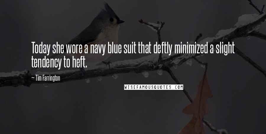 Tim Farrington Quotes: Today she wore a navy blue suit that deftly minimized a slight tendency to heft.