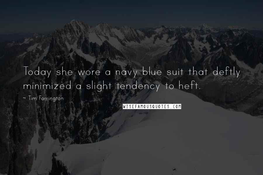 Tim Farrington Quotes: Today she wore a navy blue suit that deftly minimized a slight tendency to heft.