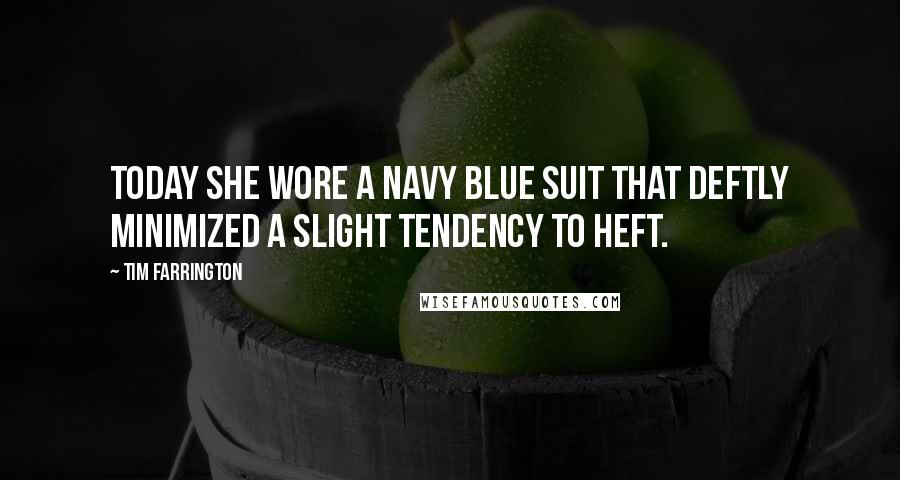 Tim Farrington Quotes: Today she wore a navy blue suit that deftly minimized a slight tendency to heft.