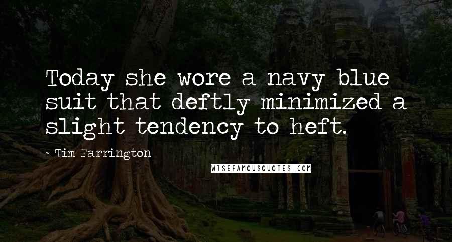 Tim Farrington Quotes: Today she wore a navy blue suit that deftly minimized a slight tendency to heft.