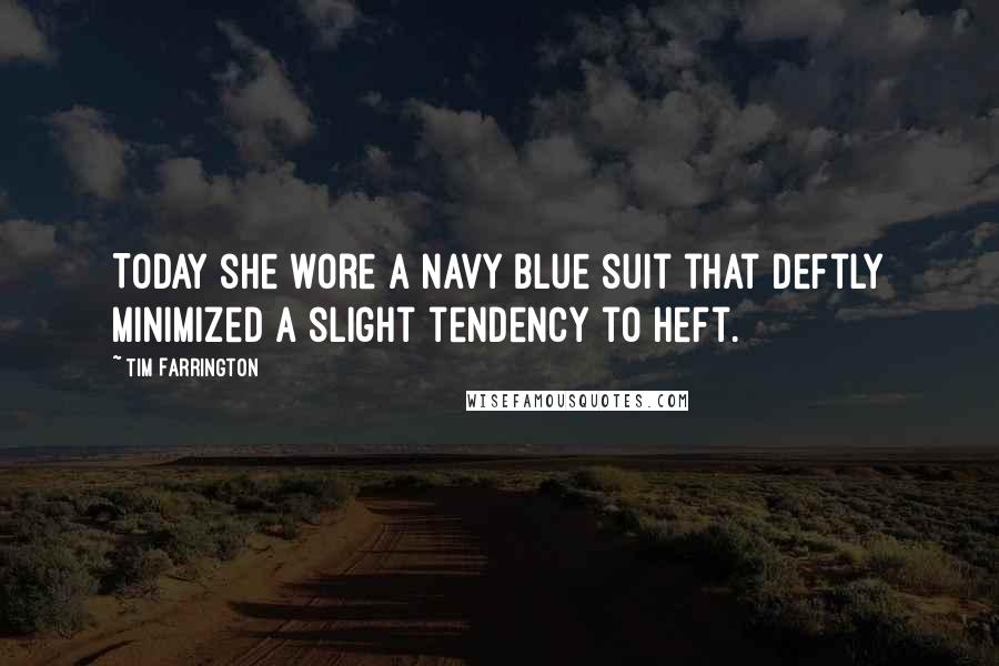 Tim Farrington Quotes: Today she wore a navy blue suit that deftly minimized a slight tendency to heft.