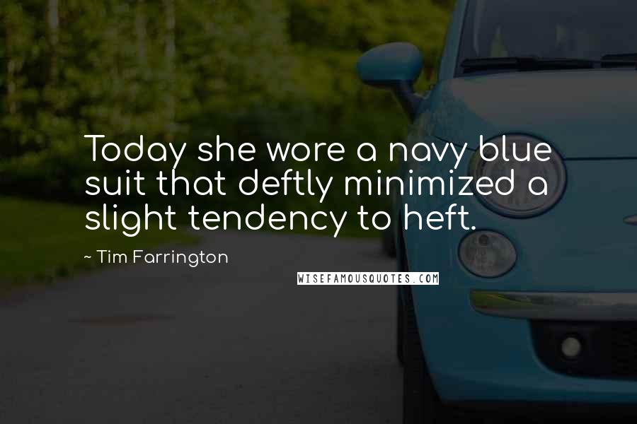 Tim Farrington Quotes: Today she wore a navy blue suit that deftly minimized a slight tendency to heft.